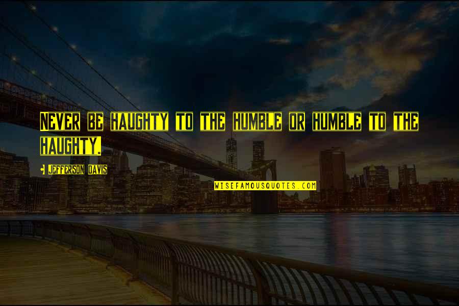 Bondora Quotes By Jefferson Davis: Never be haughty to the humble or humble