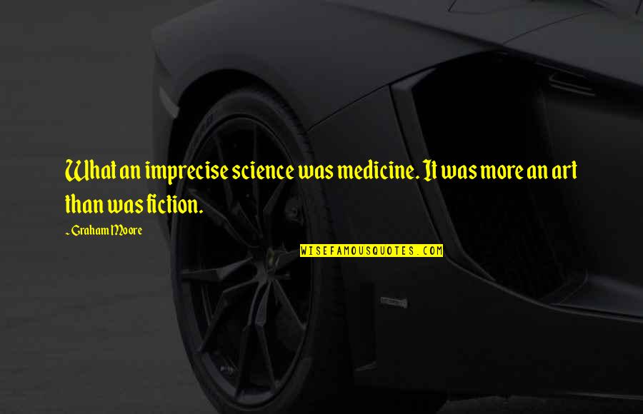 Bonds Between Lovers Quotes By Graham Moore: What an imprecise science was medicine. It was