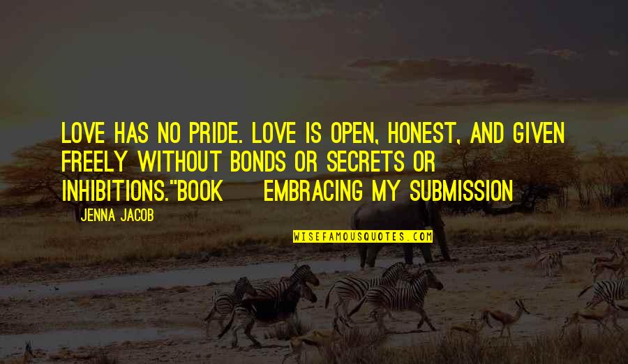 Bonds Of Love Quotes By Jenna Jacob: Love has no pride. Love is open, honest,