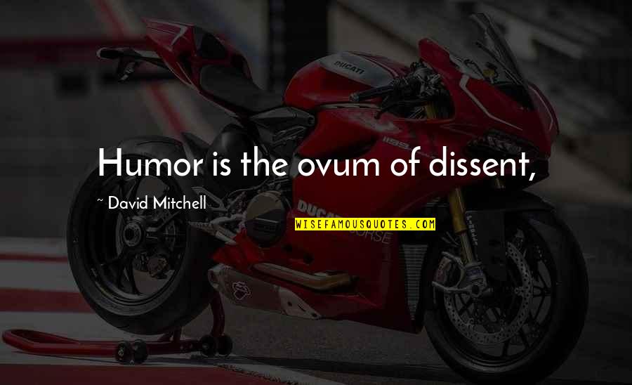 Bondservants Obey Quotes By David Mitchell: Humor is the ovum of dissent,