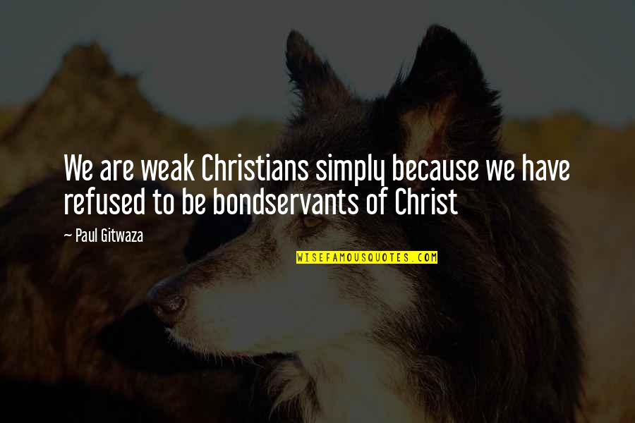 Bondservants Quotes By Paul Gitwaza: We are weak Christians simply because we have