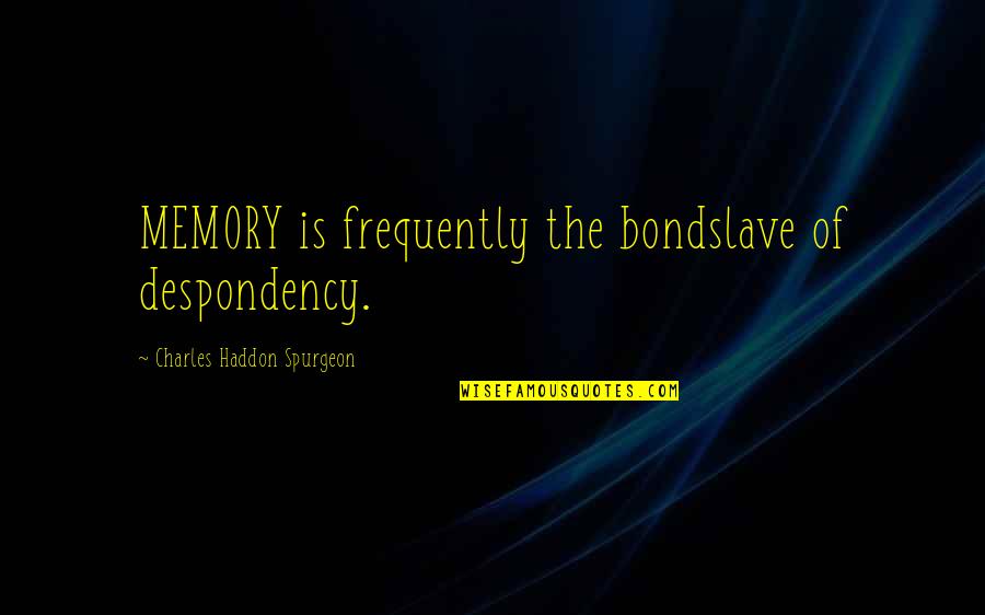 Bondslave Quotes By Charles Haddon Spurgeon: MEMORY is frequently the bondslave of despondency. Bondslave Quotes By Charles Haddon Spurgeon: MEMORY is frequently the bondslave of despondency.