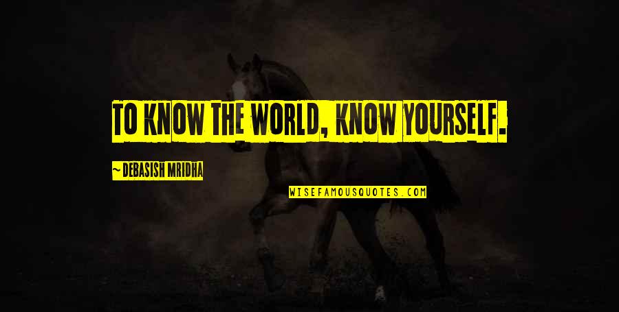 Bondurant Quotes By Debasish Mridha: To know the world, know yourself. Bondurant Quotes By Debasish Mridha: To know the world, know yourself.