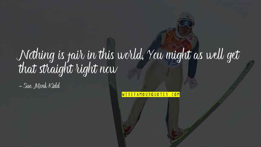 Bondurant Quotes By Sue Monk Kidd: Nothing is fair in this world. You might