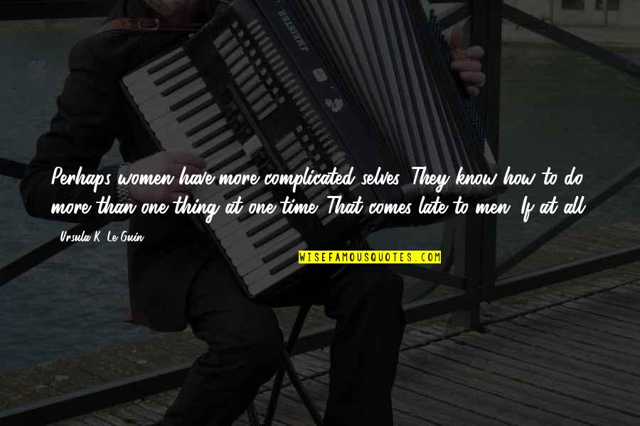 Bondurant Quotes By Ursula K. Le Guin: Perhaps women have more complicated selves. They know Bondurant Quotes By Ursula K. Le Guin: Perhaps women have more complicated selves. They know