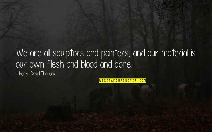 Bone And Blood Quotes By Henry David Thoreau: We are all sculptors and painters, and our