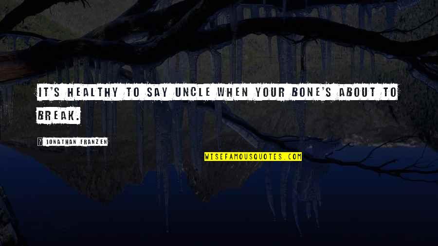Bone Break Quotes By Jonathan Franzen: It's healthy to say uncle when your bone's