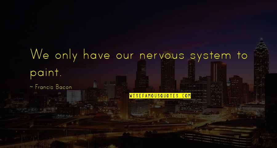 Bone Chilling Cold Quotes By Francis Bacon: We only have our nervous system to paint.