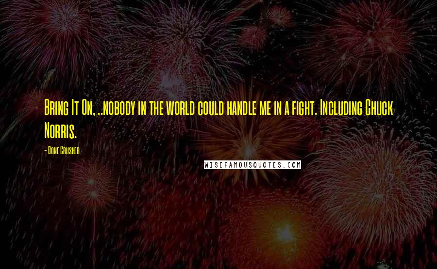 Bone Crusher quotes: Bring It On, ..nobody in the world could handle me in a fight. Including Chuck Norris.