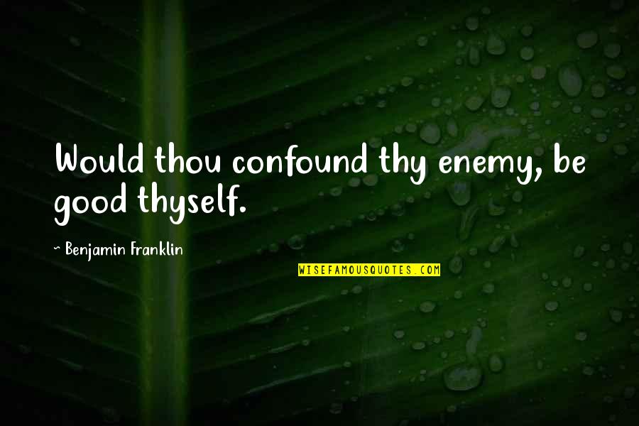 Bone Fracture Quotes By Benjamin Franklin: Would thou confound thy enemy, be good thyself.