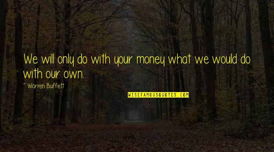 Bone Health Quotes By Warren Buffett: We will only do with your money what Bone Health Quotes By Warren Buffett: We will only do with your money what