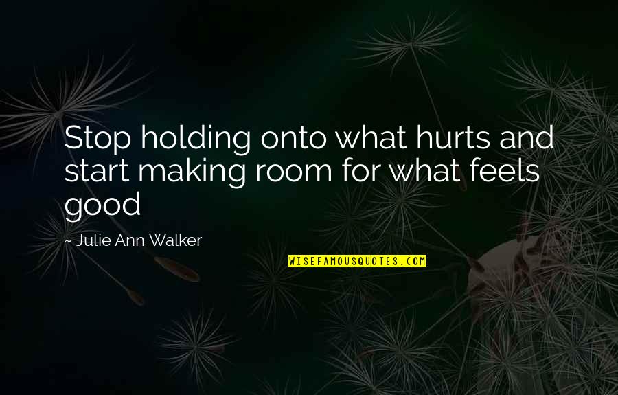 Bone Quote Quotes By Julie Ann Walker: Stop holding onto what hurts and start making