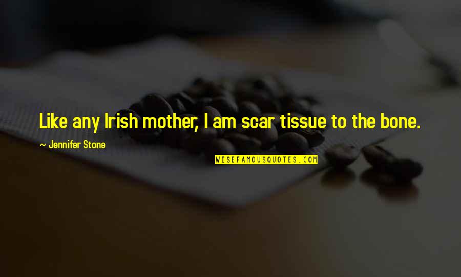Bone Quotes By Jennifer Stone: Like any Irish mother, I am scar tissue