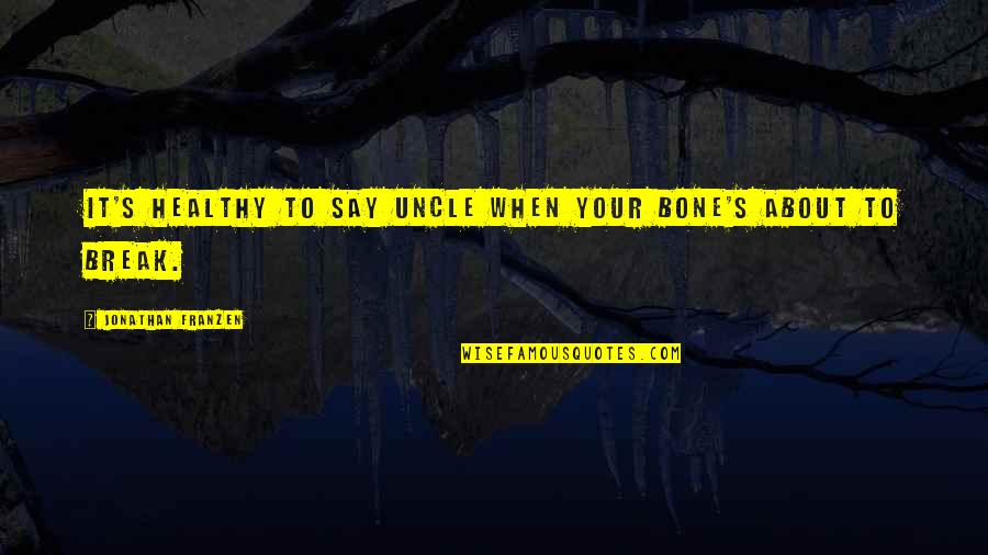 Bone Quotes By Jonathan Franzen: It's healthy to say uncle when your bone's Bone Quotes By Jonathan Franzen: It's healthy to say uncle when your bone's