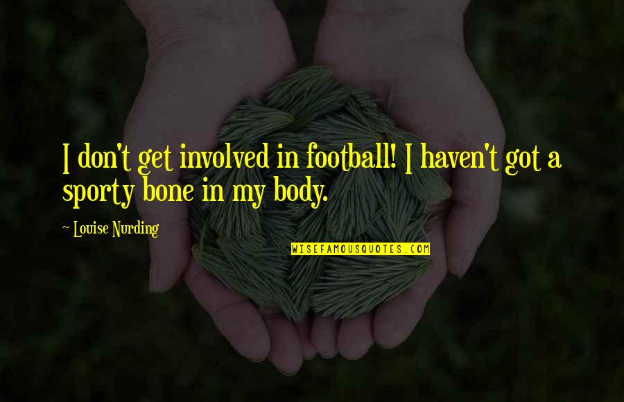 Bone Quotes By Louise Nurding: I don't get involved in football! I haven't