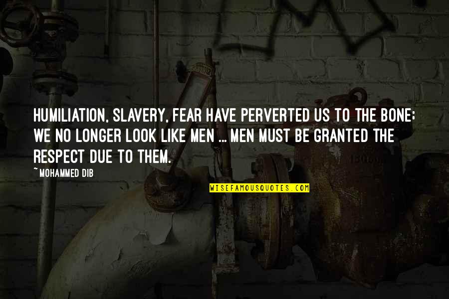 Bone Quotes By Mohammed Dib: Humiliation, slavery, fear have perverted us to the