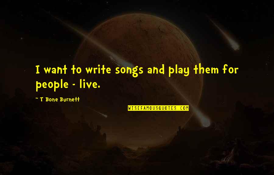 Bone Quotes By T Bone Burnett: I want to write songs and play them Bone Quotes By T Bone Burnett: I want to write songs and play them