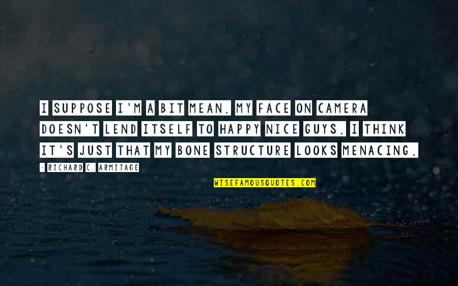 Bone Structure Quotes By Richard C. Armitage: I suppose I'm a bit mean. My face