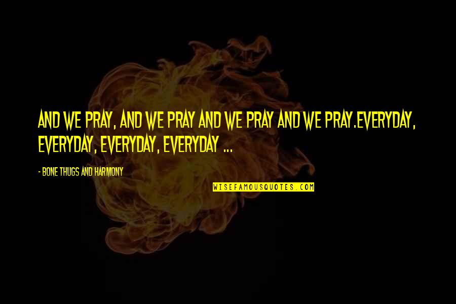 Bone Thugs Harmony Quotes By Bone Thugs And Harmony: And we pray, and we pray and we Bone Thugs Harmony Quotes By Bone Thugs And Harmony: And we pray, and we pray and we