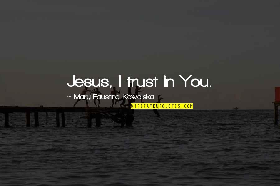 Boneham And Turner Quotes By Mary Faustina Kowalska: Jesus, I trust in You.