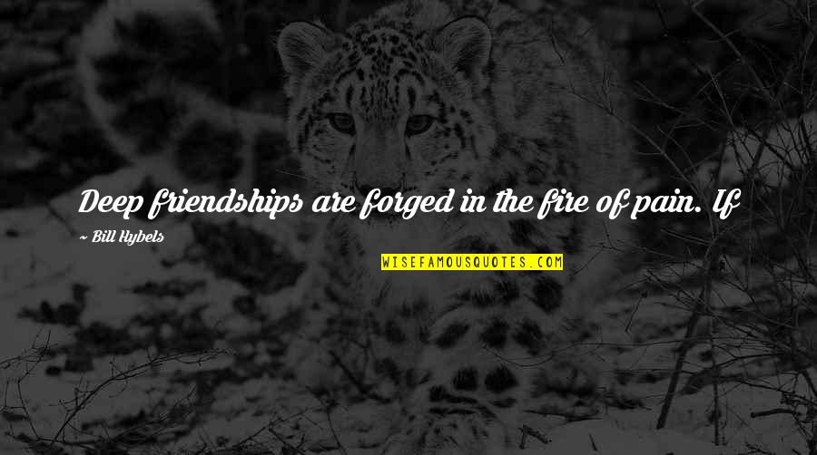 Bonehammer Quotes By Bill Hybels: Deep friendships are forged in the fire of Bonehammer Quotes By Bill Hybels: Deep friendships are forged in the fire of
