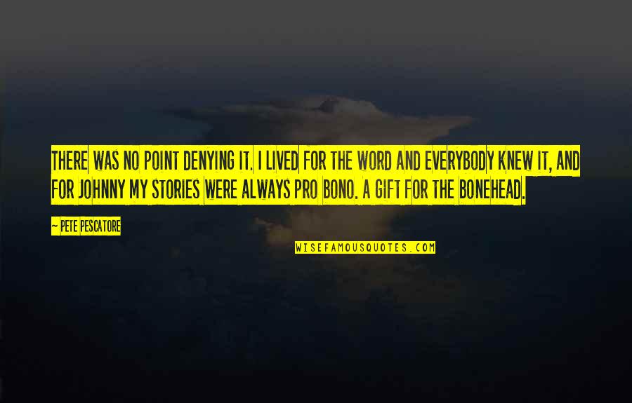 Bonehead Quotes By Pete Pescatore: There was no point denying it. I lived