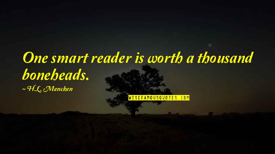 Boneheads Quotes By H.L. Mencken: One smart reader is worth a thousand boneheads. Boneheads Quotes By H.L. Mencken: One smart reader is worth a thousand boneheads.