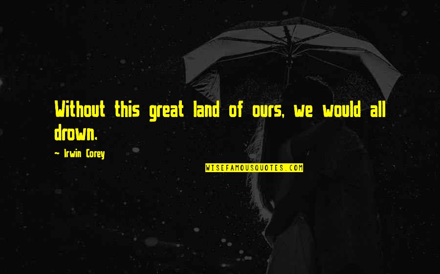 Bonehill Creek Quotes By Irwin Corey: Without this great land of ours, we would Bonehill Creek Quotes By Irwin Corey: Without this great land of ours, we would