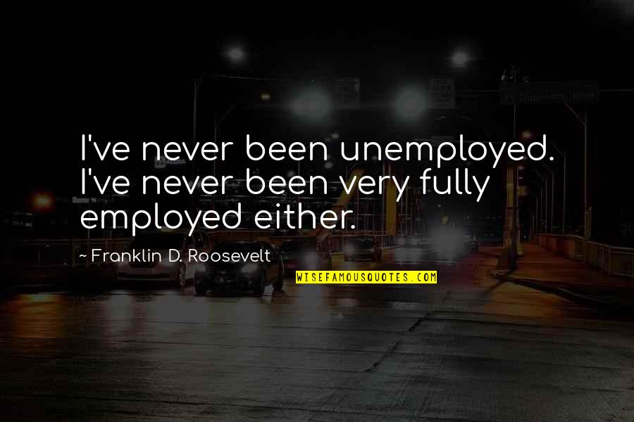 Boneless Tongue Quotes By Franklin D. Roosevelt: I've never been unemployed. I've never been very