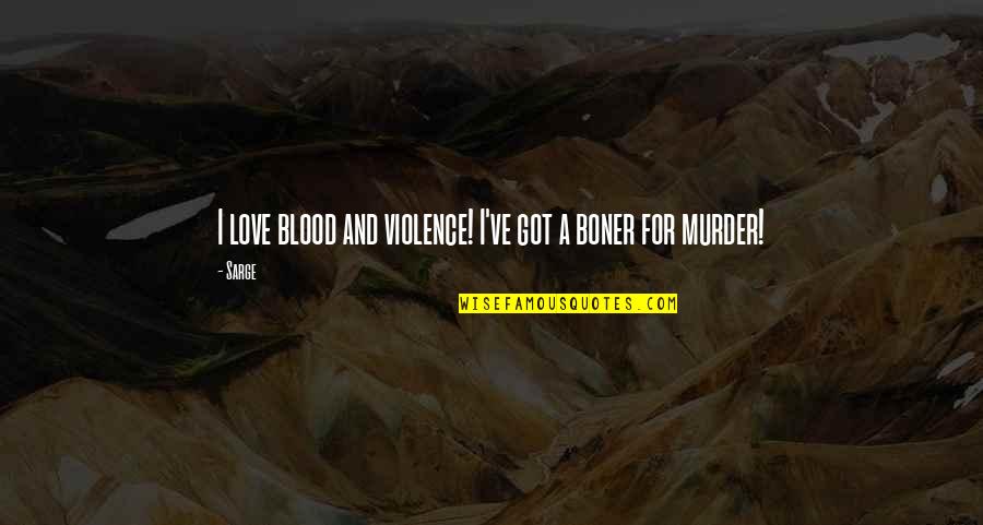 Boner Quotes By Sarge: I love blood and violence! I've got a