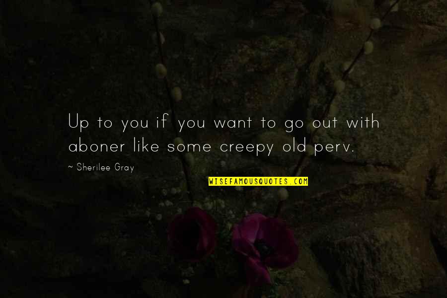 Boner Quotes By Sherilee Gray: Up to you if you want to go