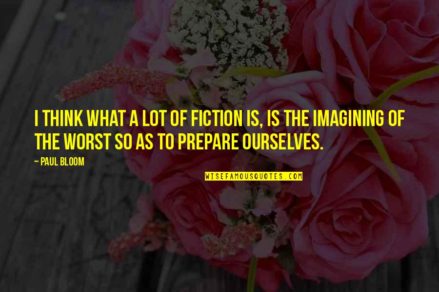 Boners In Shorts Quotes By Paul Bloom: I think what a lot of fiction is, Boners In Shorts Quotes By Paul Bloom: I think what a lot of fiction is,