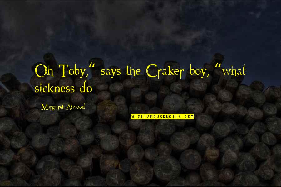 Boners On Tv Quotes By Margaret Atwood: Oh Toby," says the Craker boy, "what sickness Boners On Tv Quotes By Margaret Atwood: Oh Toby," says the Craker boy, "what sickness
