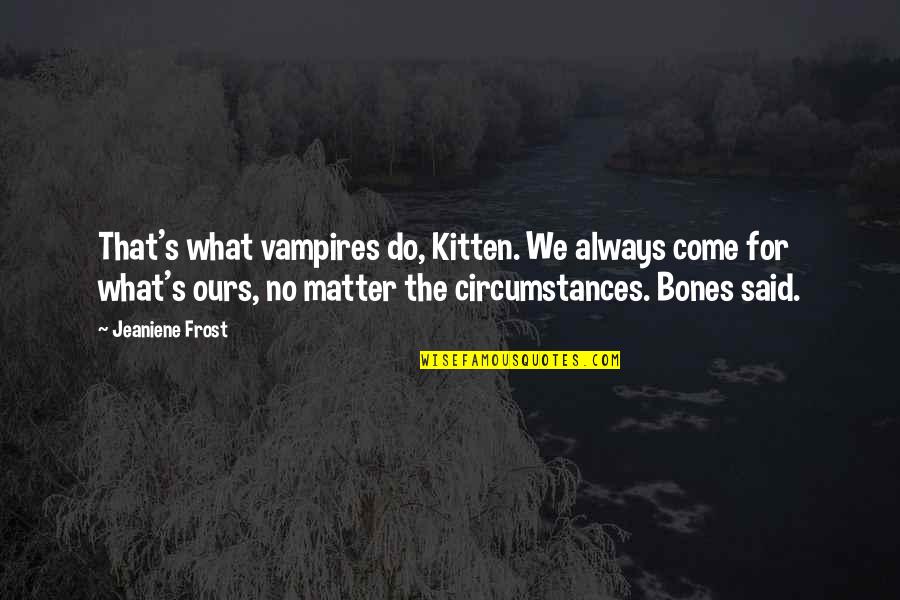 Bones And Cat Quotes By Jeaniene Frost: That's what vampires do, Kitten. We always come