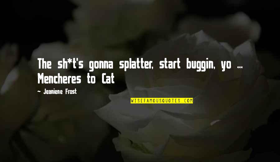 Bones And Cat Quotes By Jeaniene Frost: The sh*t's gonna splatter, start buggin, yo ...