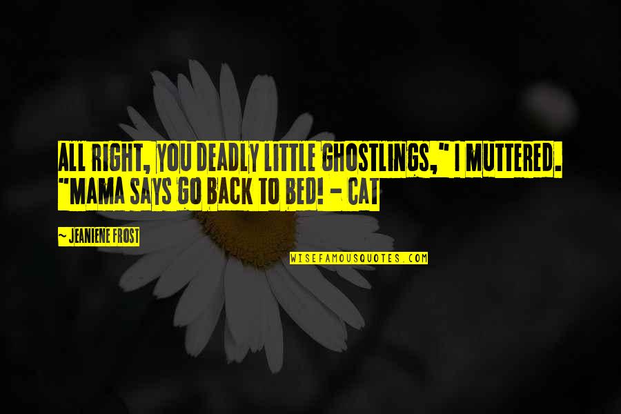 Bones And Cat Quotes By Jeaniene Frost: All right, you deadly little ghostlings," I muttered.
