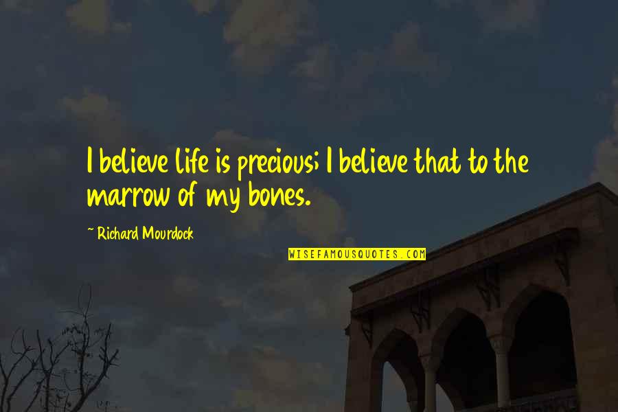 Bones And Life Quotes By Richard Mourdock: I believe life is precious; I believe that