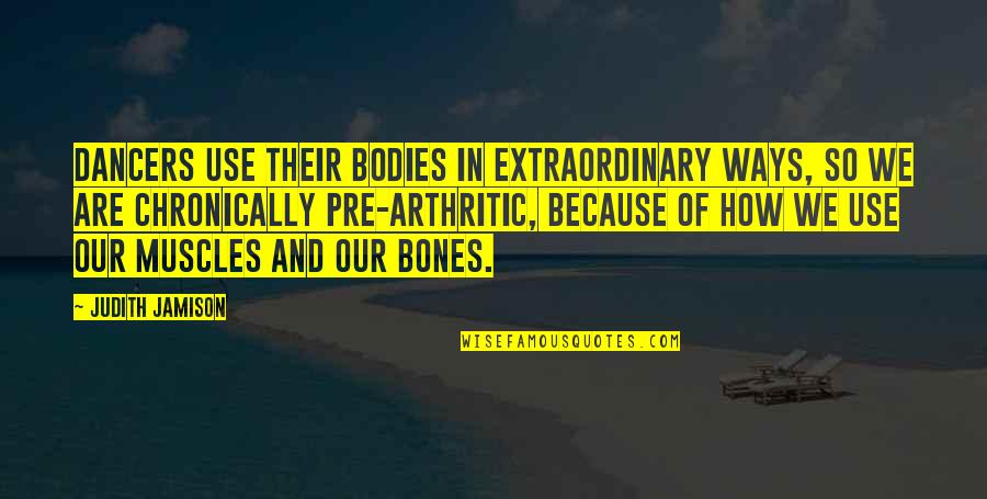 Bones And Muscles Quotes By Judith Jamison: Dancers use their bodies in extraordinary ways, so