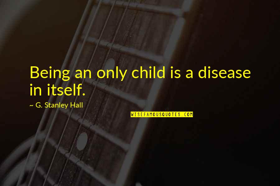 Bones Brigade Quotes By G. Stanley Hall: Being an only child is a disease in