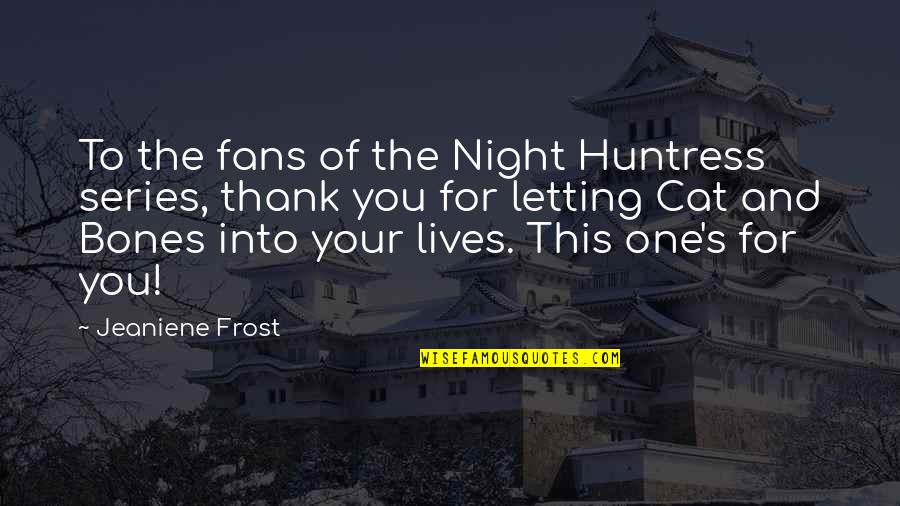 Bones Night Huntress Quotes By Jeaniene Frost: To the fans of the Night Huntress series,