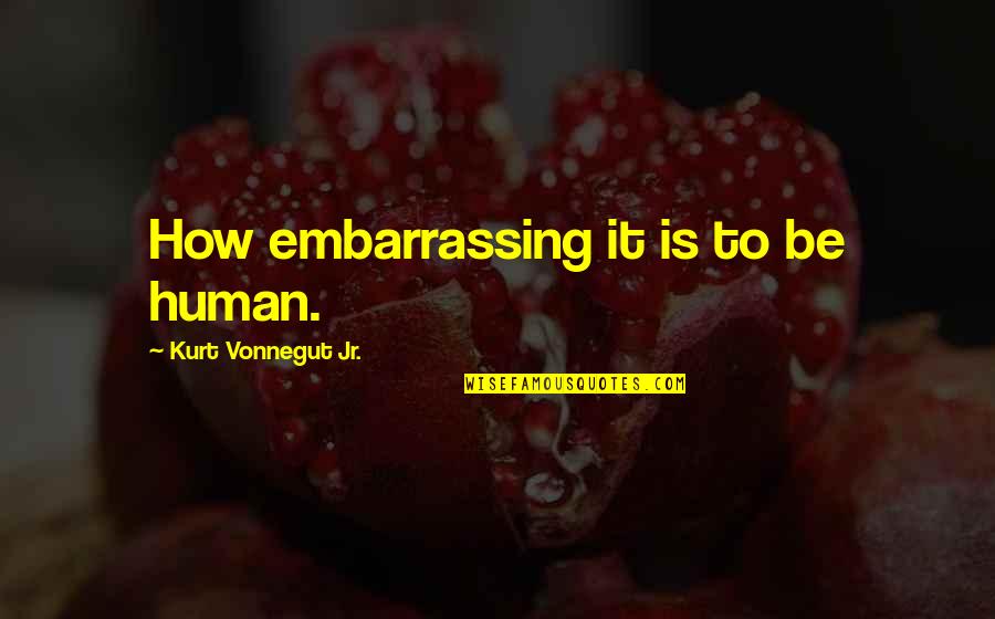 Bones Sesh Quotes By Kurt Vonnegut Jr.: How embarrassing it is to be human.