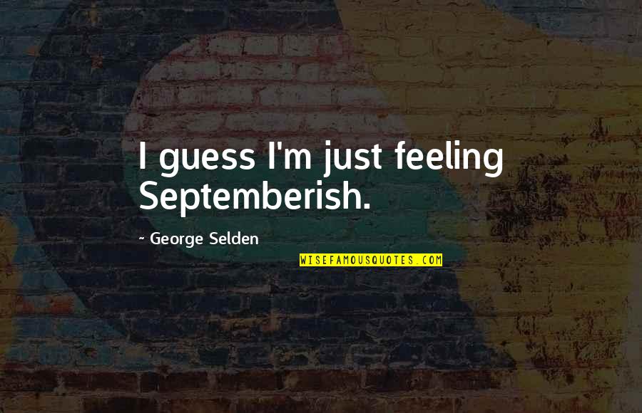 Bones Star Trek 2009 Quotes By George Selden: I guess I'm just feeling Septemberish. Bones Star Trek 2009 Quotes By George Selden: I guess I'm just feeling Septemberish.