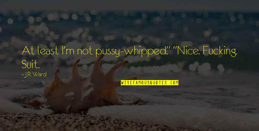Bones Tv Quotes By J.R. Ward: At least I'm not pussy-whipped." "Nice. Fucking. Suit.