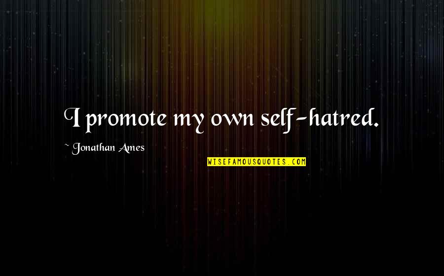 Boneshakers Quotes By Jonathan Ames: I promote my own self-hatred. Boneshakers Quotes By Jonathan Ames: I promote my own self-hatred.