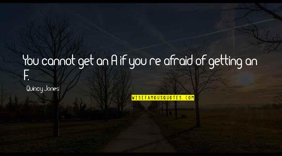 Boneshakers Quotes By Quincy Jones: You cannot get an A if you're afraid Boneshakers Quotes By Quincy Jones: You cannot get an A if you're afraid