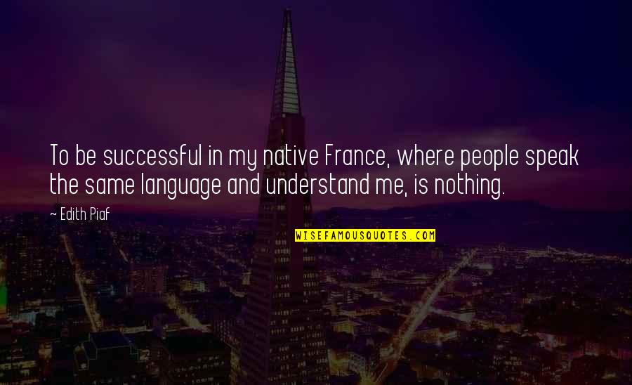 Bonessos Quotes By Edith Piaf: To be successful in my native France, where