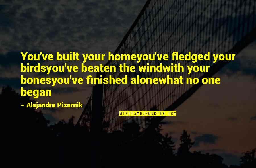 Bonesyou've Quotes By Alejandra Pizarnik: You've built your homeyou've fledged your birdsyou've beaten Bonesyou've Quotes By Alejandra Pizarnik: You've built your homeyou've fledged your birdsyou've beaten