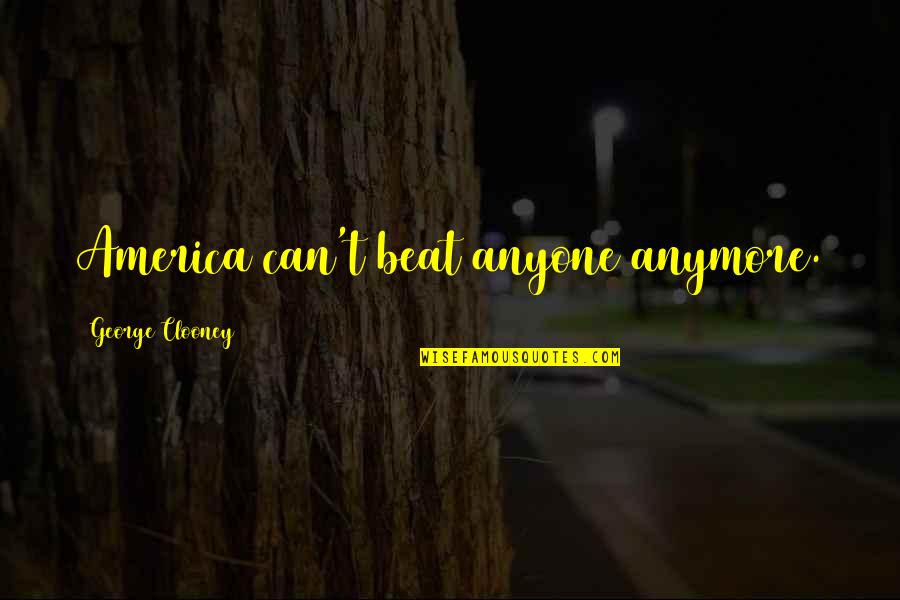 Bonethorn Quotes By George Clooney: America can't beat anyone anymore. Bonethorn Quotes By George Clooney: America can't beat anyone anymore.