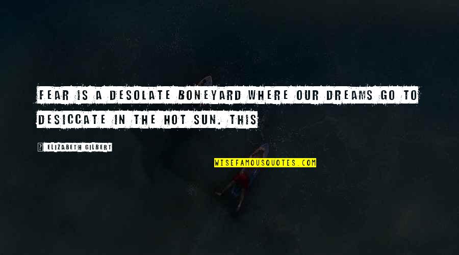 Boneyard Quotes By Elizabeth Gilbert: Fear is a desolate boneyard where our dreams