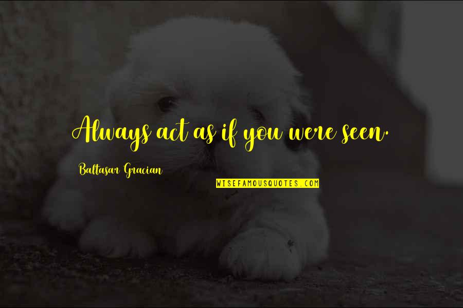 Bonfils Stanton Quotes By Baltasar Gracian: Always act as if you were seen. Bonfils Stanton Quotes By Baltasar Gracian: Always act as if you were seen.